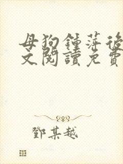母狗钟萍后传全文阅读免费笔趣阁