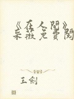 《在人间》儿媳采薇免费阅读