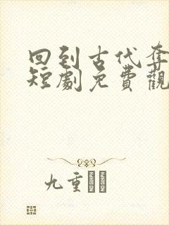 回到古代夺皇位短剧免费观看