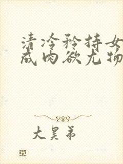 清冷矜持女神穿成肉欲尤物h