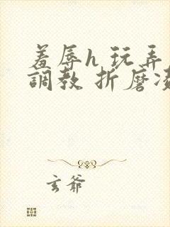 羞辱h 玩弄 调教 折磨凌虐封面