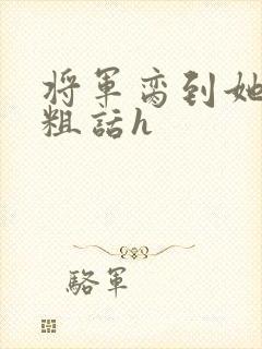 将军脔到她哭h粗话h