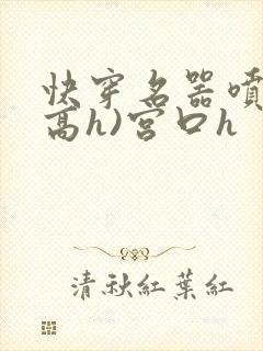 快穿名器喷水(高h)宫口h