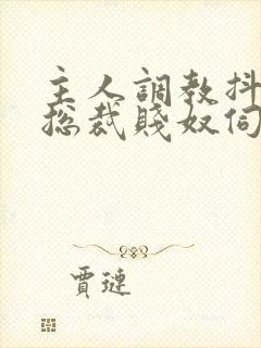 主人调教抖m女总裁贱奴伺候主人h封面