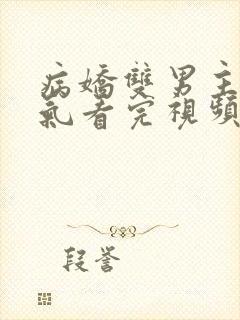 病娇双男主一口气看完视频