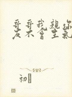 哥哥我亲你你男友不会生气吧全文免费阅读