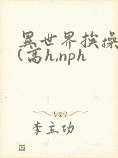 异世界挨操日记(高h,nph