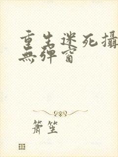 重生迷死摄政王无弹窗