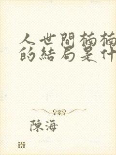 人世间楠楠最后的结局是什么