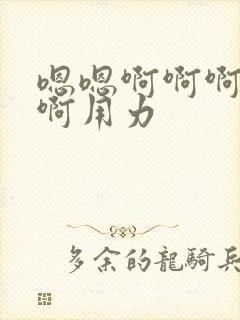 嗯嗯啊啊啊啊啊啊用力