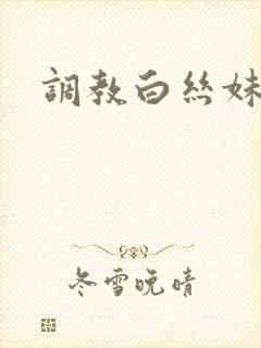 调教白丝妹妹