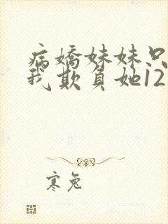 病娇妹妹只想让我欺负她12