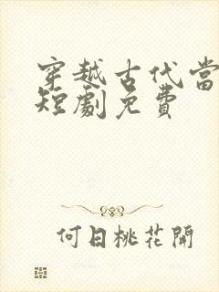 穿越古代当首富短剧免费