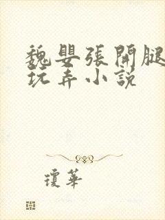 魏婴张开腿供人玩弄小说