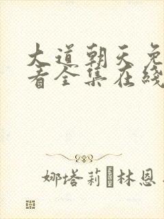 大道朝天免费观看全集在线高清