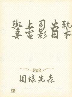 与上司出轨的人妻电影日本