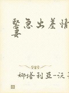 紧急出差情欲人妻