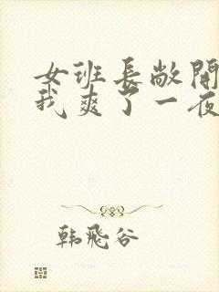 女班长敞开腿让我爽了一夜