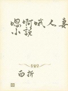 嗯啊哦人妻朋友小说