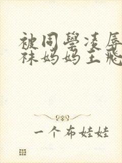 被同学凌辱的丝袜妈妈王飞李若雪