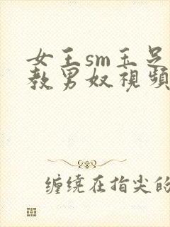 女王sm玉足调教男奴视频