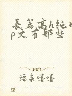 长篇高h纯肉np文有那些