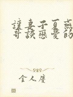 让妻子夏燕和曾哥谈恋爱的小说