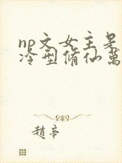 np文女主是清冷型修仙万人迷