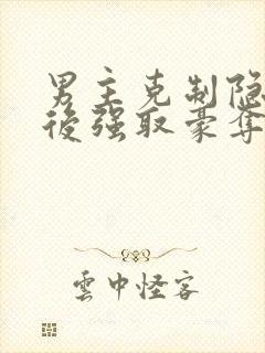 男主克制隐忍最后强取豪夺的小说