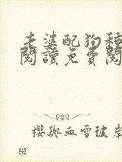 老婆配狗种全文阅读免费阅读