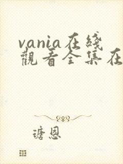 vania在线观看全集在线观看免费