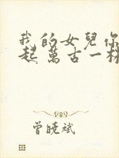 我的女儿你惹不起 万古一株莲