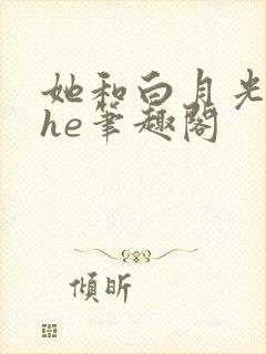她和白月光男神he笔趣阁