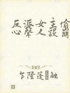 反派女主偷听我心声人设崩了txt下载