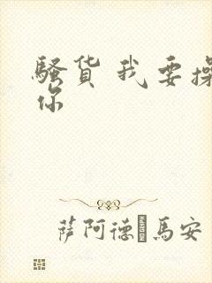 骚货 我要操死你