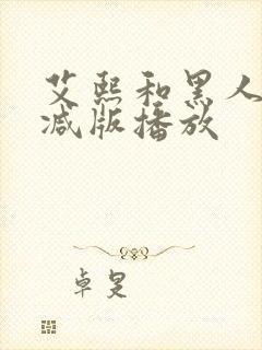 艾熙和黑人无删减版播放