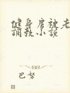 健身房被老外性调教小说