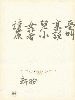 让女儿享受快乐原著小说叫什么名字