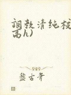 调教清纯校花(高h)