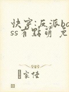 快穿:反派boss有点萌 免费阅读