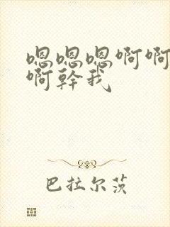 嗯嗯嗯啊啊啊啊啊干我