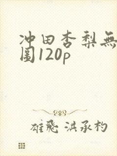 冲田杏梨无圣光图120p