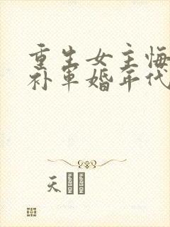 重生女主悔过弥补军婚年代文