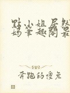 点小姐居然是妈妈笔趣阁最新章节列