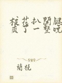 校花扒开腿让我爽了一整晚