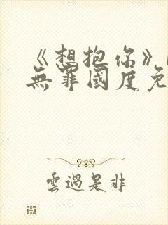 《想抱你》by无罪国度免费阅读