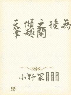 天倾之后无删减笔趣阁