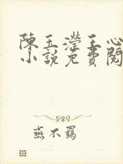 陈玉滢王心雅的小说免费阅读全文