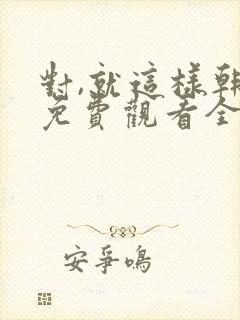 对,就这样韩剧免费观看全集