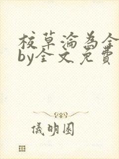 校草沦为全校精by全文免费阅读小说